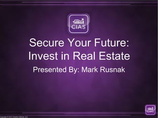 Secure Your Future:
                                          Invest in Real Estate
                                          Presented By: Mark Rusnak




Copyright © 2012 Charfen Institute, LLC
 