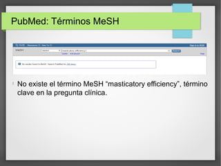 PubMed: Términos MeSH

No existe el término MeSH “masticatory efficiency”, término
clave en la pregunta clínica.
 