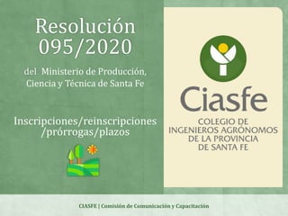 Resolución
095/2020
del Ministerio de Producción,
Ciencia y Técnica de Santa Fe
Inscripciones/reinscripciones
/prórrogas/plazos
CIASFE | Comisión de Comunicación y Capacitación
 