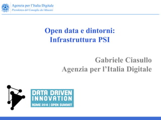 Gabriele Ciasullo
Agenzia per l’Italia Digitale
Open data e dintorni:
Infrastruttura PSI
 