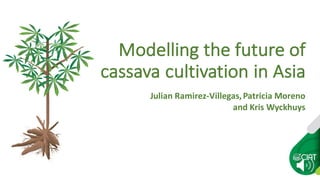 Julian'Ramirez-Villegas,'Patricia'Moreno'
and'Kris'Wyckhuys
Modelling)the)future)of)
cassava)cultivation)in)Asia
 