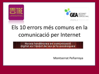 Els 10 errors més comuns en la comunicació per Internet Montserrat Peñarroya 18 i 19 de juny Sala Mirador CCCB 