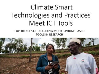 Climate Smart
Technologies and Practices
Meet ICT Tools
EXPERIENCES OF INCLUDING MOBILE-PHONE BASED
TOOLS IN RESEARCH
 