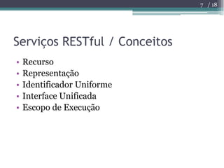 Serviços RESTful / Conceitos<br />Recurso<br />Representação<br />Identificador Uniforme<br />Interface Unificada<br />Esc...