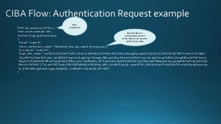 POST /bc-authorize HTTP/1.1
Host: server.example.com
Content-Type: application/json
{
"scope": "openid",
"client_notification_token": "8d67dc78-7faa-4d41-aabd-67707b374255",
"acr_values": "mod-mf",
"login_hint_token": "eyJhbGciOiJSU0EtT0FFUCIsImVuYyI6IkEyNTZHQ00ifQ.OKOawDo13gRp2ojaHV7LFpZcgV7T6DVZKTyKOMTYUmKoTCVJRgck
CL9kiMT03JGeipsEdY3mx_etLbbWSrFr05kLzcSr4qKAq7YN7e9jwQRb23nfa6c9d-StnImGyFDb Sv04uVuxIp5Zms1gNxKKK2 Da14B8S4rzVRltdYwam_
lDp5XnZAYpQdb76FdIKLaVmqgfwX7XWRxv2322i-vDxRfqNzo_tETKzpVLzfiwQyeyPGLBIO56YJ7eObdv0je81860ppamavo35UgoRdbYa Bcoh9QcfylQr
66oc6v FWXRcZ_ZT2LawVCWTIy3brGPi6UklfCpIMfIjf7iGdXKHzg.48V1_ALb6US04U3b. 5eym8TW_c8SuK0ltJ3rpYIzOeDQz7TALvtu6UG9oMo4vpzs9
tX_EFShS8iB7j6jiSdiwkIr3ajwQzaBtQD_A.XFBoMYUZodetZdvTiFvSkQ"
}
Bearer token to
authenticate the OP
when deliver the result in
notification mode
New
endpoint!!!
 