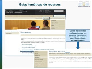Guías de recursos
elaboradas por las
distintas bibliotecas.
Aquí tienes la de
Humanidades
Guías temáticas de recursos
 