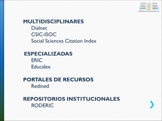 MULTIDISCIPLINARES
Dialnet
CSIC-ISOC
Social Sciences Citation Index
ESPECIALIZADAS
ERIC
Educalex
PORTALES DE RECURSOS
Redined
REPOSITORIOS INSTITUCIONALES
RODERIC
 