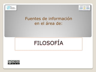 Fuentes de información
en el área de:
FILOSOFÍA
(Básico)
 