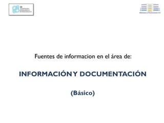 Fuentes de información en el área de:
INFORMACIÓNY DOCUMENTACIÓN
(Básico)
 