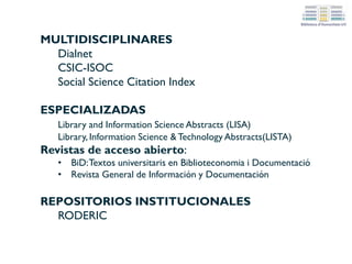 Bases de datos multidisciplinares: Dialnet
Una de las principales bases de datos de contenidos hispanos de todas las
disciplinas, de acceso libre y gratuito en Internet. Contiene referencias de libros,
capítulos de libro, artículos de revista y tesis. Facilita, además, el acceso a
numerosos contenidos a texto completo.
Ejemplo de
búsqueda
 