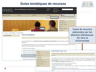 Guies temàtiques de recursos
Guies de recursos
elaborades per les
diferents biblioteques.
Ací tens la
d’Humanitats
 