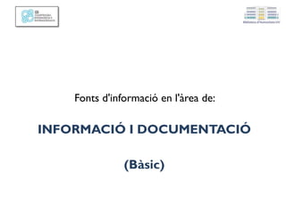 Fonts d'informació en l'àrea de:
INFORMACIÓ I DOCUMENTACIÓ
(Bàsic)
 
