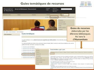 Guies temàtiques de recursos
Guies de recursos
elaborades per les
diferents biblioteques.
Ací tens la
d’Humanitats
 