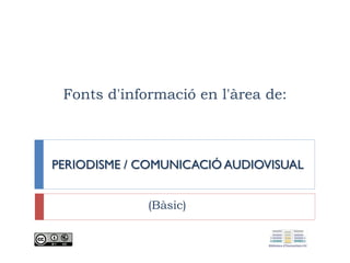 Fonts d'informació en l'àrea de:
PERIODISME / COMUNICACIÓ
AUDIOVISUAL
(Bàsic)
 