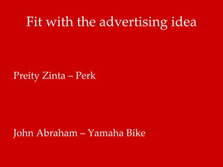Fit with the advertising idea Preity Zinta – Perk John Abraham – Yamaha Bike 