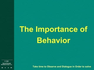 © 1001
SynerChange
INTERNATIONAL n.v.
The Importance of
Behavior
Take time to Observe and Dialogue in Order to solve
 