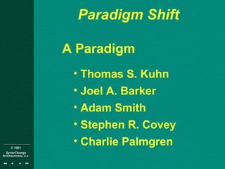 © 1001
SynerChange
INTERNATIONAL n.v.
Paradigm Shift
A Paradigm
• Thomas S. Kuhn
• Joel A. Barker
• Adam Smith
• Stephen R. Covey
• Charlie Palmgren
 