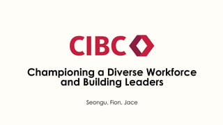 Championing a Diverse Workforce
and Building Leaders
Seongu, Fion, Jace
 