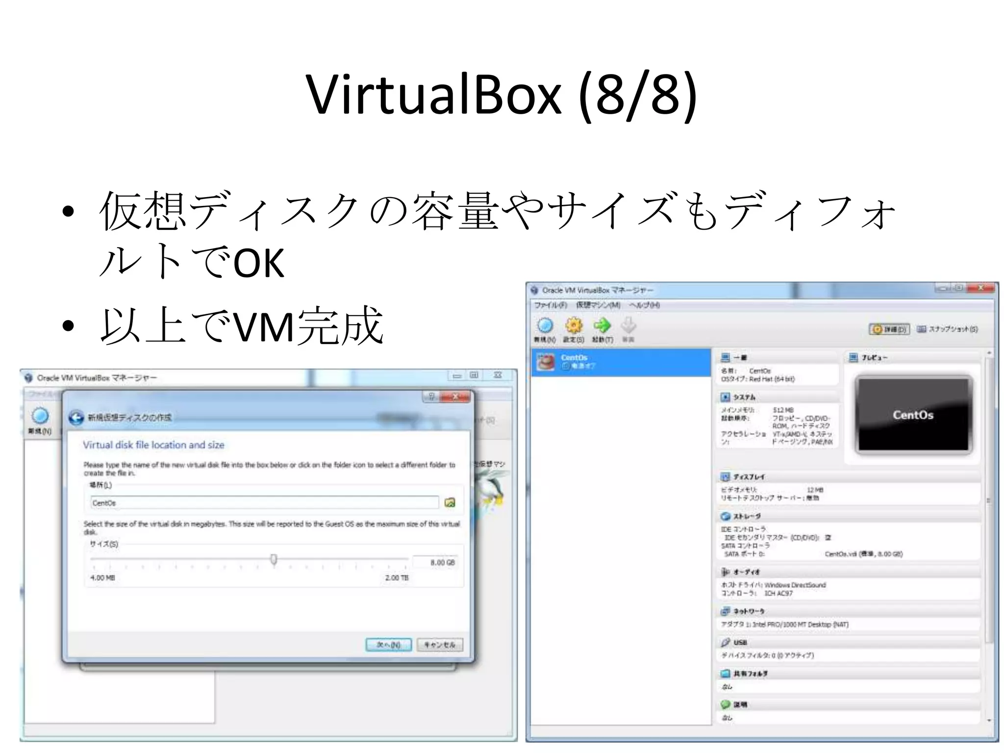VirtualBox (8/8)
• 仮想ディスクの容量やサイズもディフォルトで
  OK
• 以上でVM完成
 