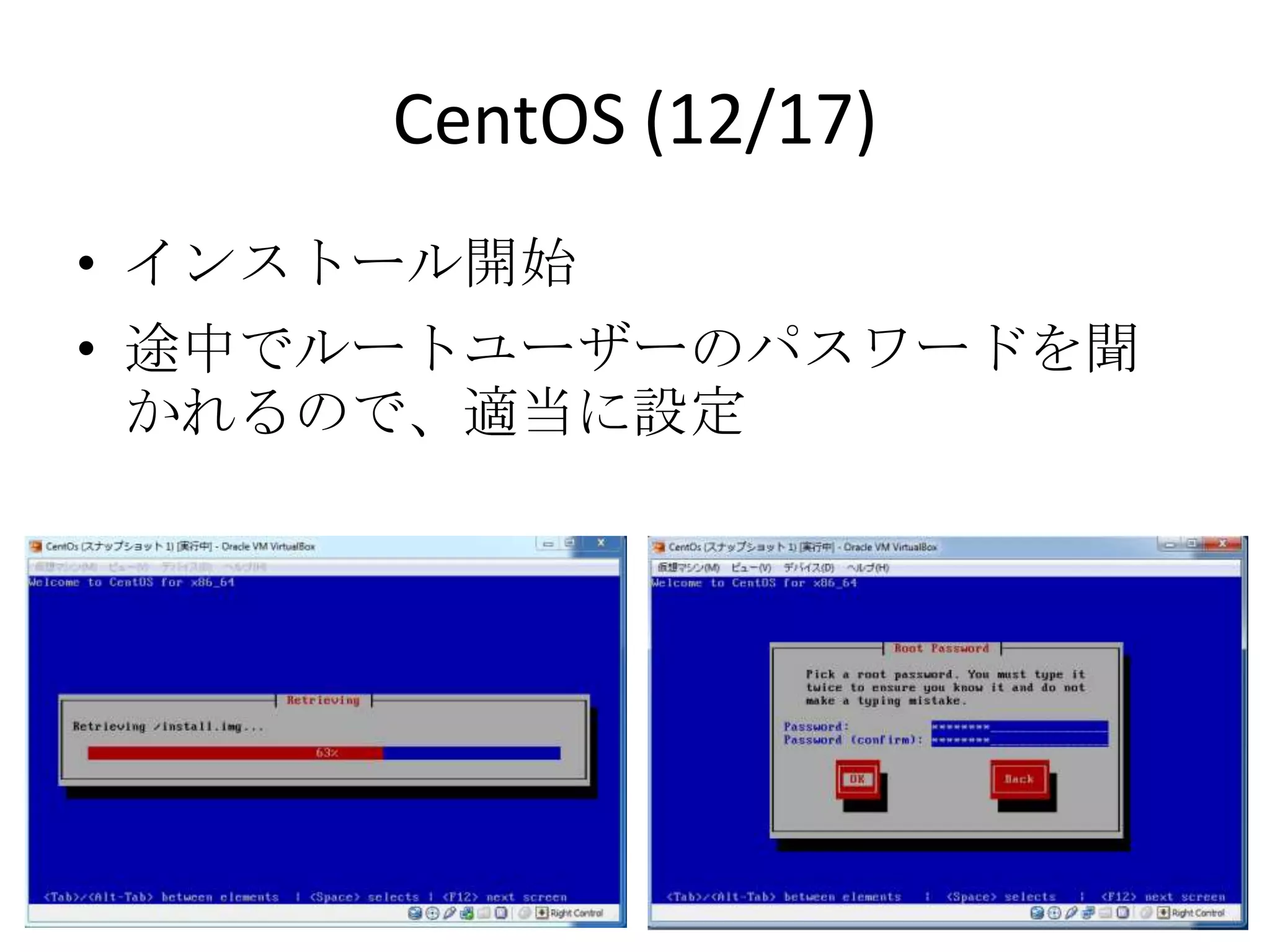 CentOS (12/17)
• インストール開始
• 途中でルートユーザーのパスワードを聞かれ
  るので、適当に設定
 