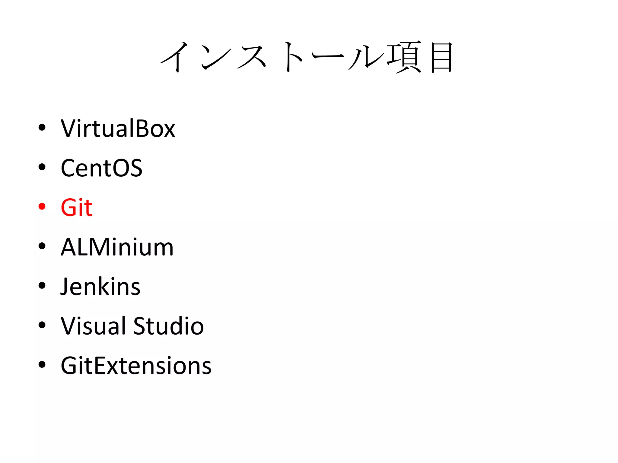 インストール項目
•   VirtualBox
•   CentOS
•   Git
•   ALMinium
•   Jenkins
•   Visual Studio
•   GitExtensions
 