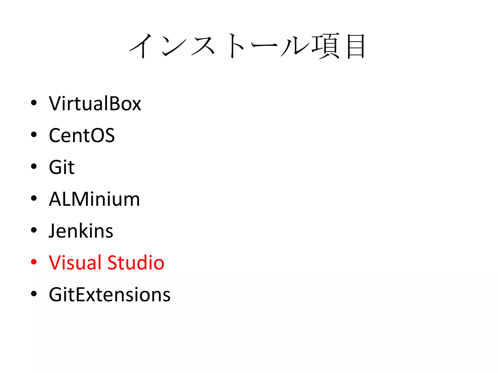 インストール項目
•   VirtualBox
•   CentOS
•   Git
•   ALMinium
•   Jenkins
•   Visual Studio
•   GitExtensions
 