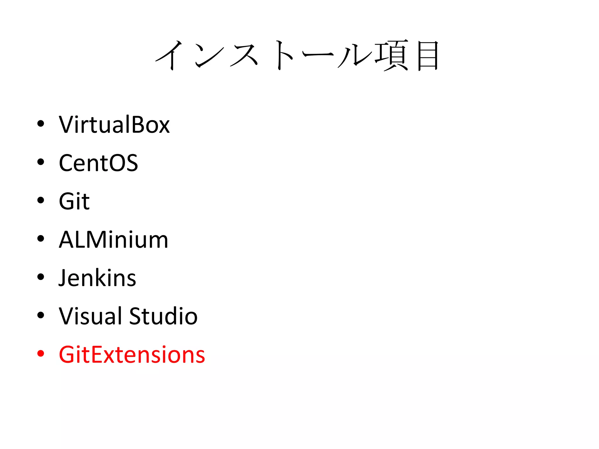 インストール項目
•   VirtualBox
•   CentOS
•   Git
•   ALMinium
•   Jenkins
•   Visual Studio
•   GitExtensions
 