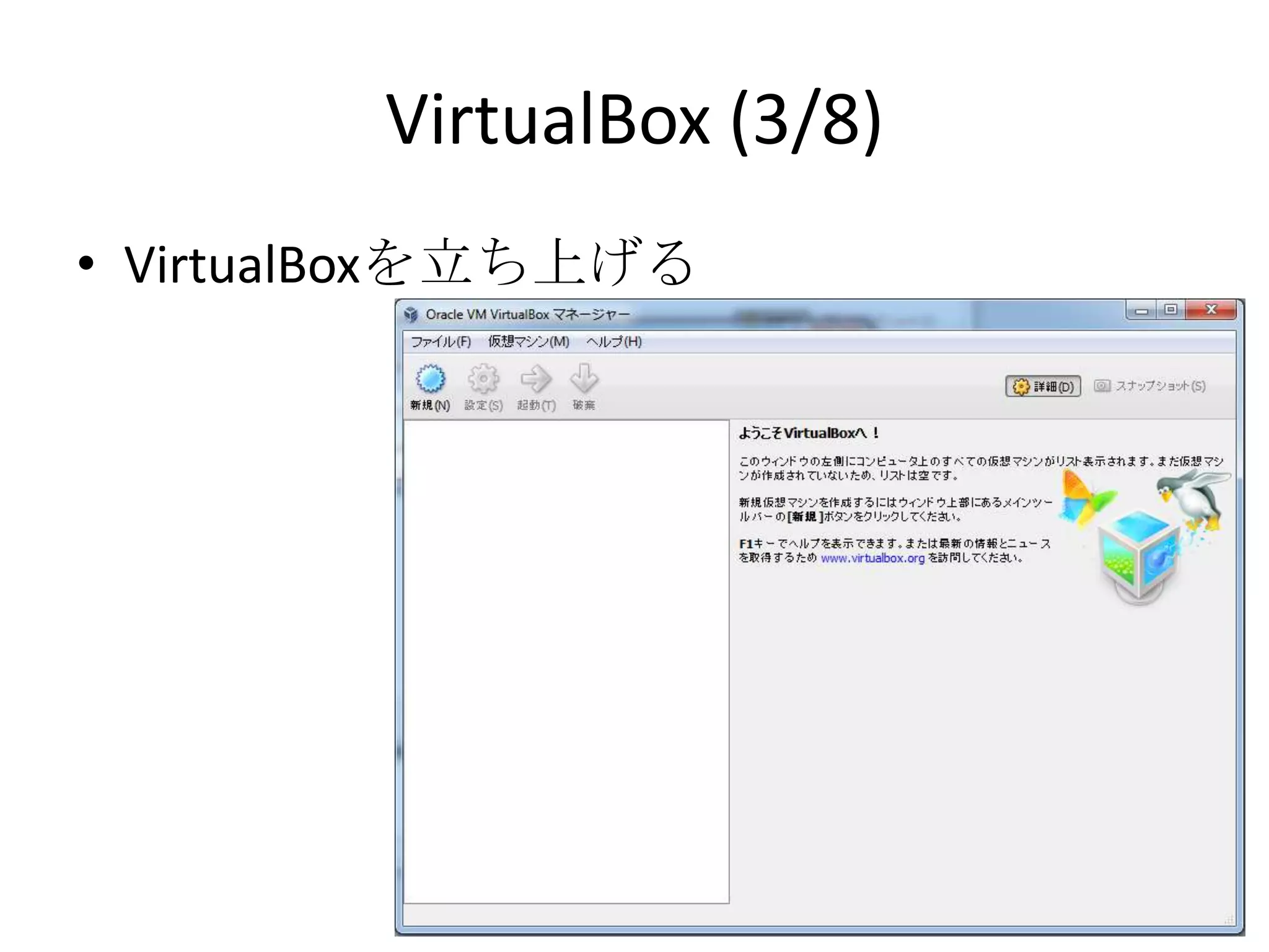 VirtualBox (3/8)
• VirtualBoxを立ち上げる
 