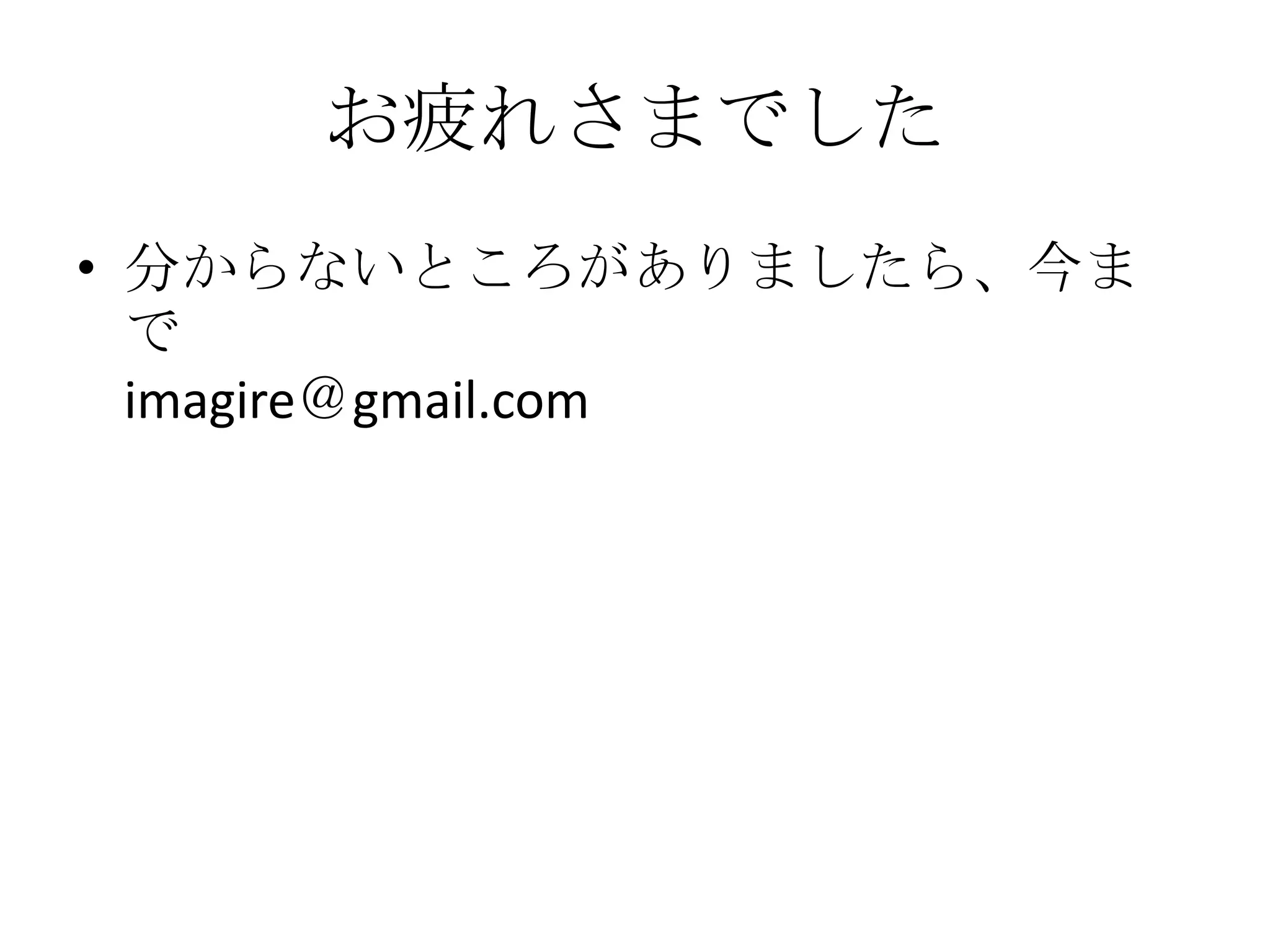 お疲れさまでした
• 分からないところがありましたら、今給黎まで
  imagire＠gmail.com
 