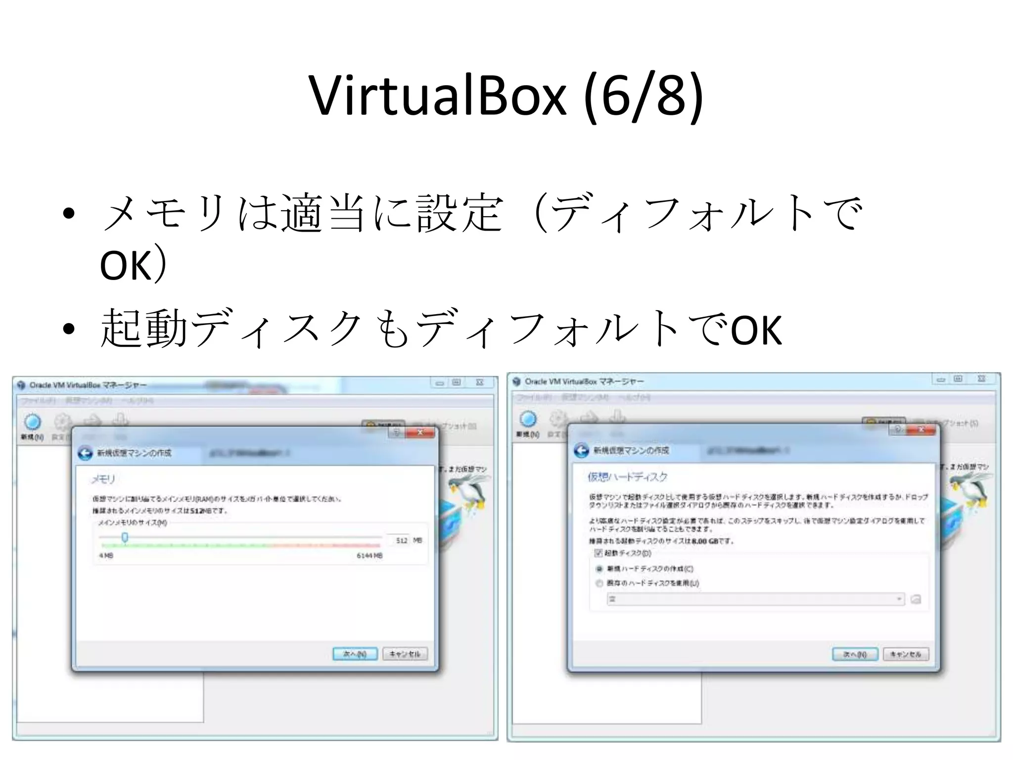 VirtualBox (6/8)
• メモリは適当に設定（ディフォルトでOK）
• 起動ディスクもディフォルトでOK
 