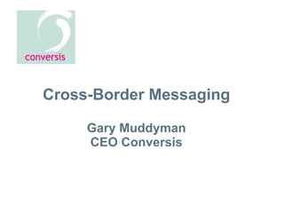 Cross-Border Messaging Gary Muddyman CEO Conversis 