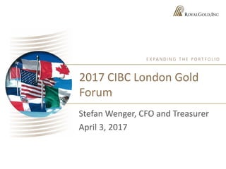 2017 CIBC London Gold
Forum
Stefan Wenger, CFO and Treasurer
April 3, 2017
 
