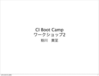 CI Boot Camp
               ワークショップ2
                 粉川 貴至




12年10月27日土曜日                  1
 