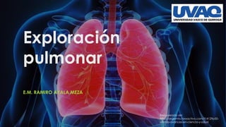 Exploración
pulmonar
E.M. RAMIRO AYALA MEZA
Recuperado de:
http://argemto.foroactivo.com/t14129p50-
ultimos-avances-en-ciencia-y-salud
 