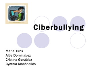 Ciberbullying Maria  Cros Alba Domínguez Cristina González Cynthia Manonelles 