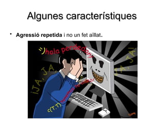 Algunes característiques
• Agressió repetida i no un fet aïllat.
 