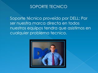 SOPORTE TECNICO

   Soporte técnico proveído por DELL: Por
    ser nuestra marca directa en todos
    nuestros equipos tendra que asistirnos en
    cualquier problema tecnico.
 