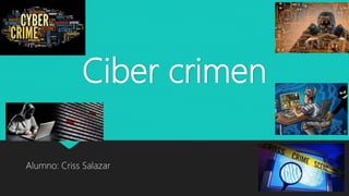 Ciber crimen
Alumno: Criss Salazar
 
