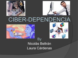 CIBER-DEPENDENCIA
By
Nicolás Beltrán
Laura Cárdenas
 
