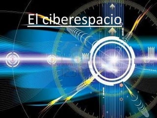 Ciber espacio
El ciberespacio
 