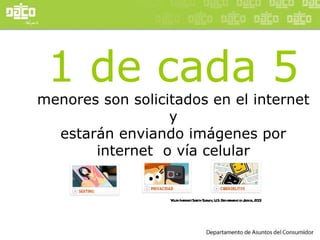 1 de cada 5 menores son solicitados en el internet y estarán enviando imágenes por  internet  o vía celular Youth Internet Safety Survey, U.S. Department of Justice, 2001 