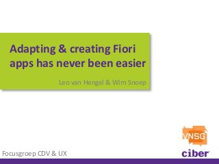 Adapting & creating Fiori apps has never been easier 
Leo van Hengel & Wim Snoep 
Focusgroep CDV & UX  