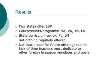 Results
 Few states offer LSP
 Courses/units/programs: MA, VA, TN, LA
 State curriculum policy: FL, WI
But nothing regu...