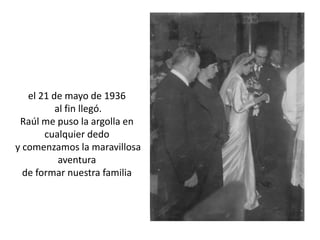el 21 de mayo de 1936 al fin llegó.Raúl me puso la argolla en cualquier dedo y comenzamos la maravillosa aventurade formar nuestra familia