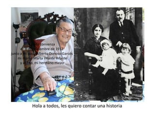 La mía comienzael  8 de noviembre de 1912junto a mi papá Alberto Donoso Garcés mi mamá Marta Infante Infante y al Tito, mi hermano mayorHola a todos, les quiero contar una historia