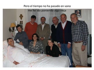 Pero el tiempo no ha pasado en vano me he ido poniendo algo vieja