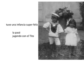 tuve una infancia super feliz la paséjugando con el Tito