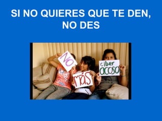 SI NO QUIERES QUE TE DEN,
NO DES