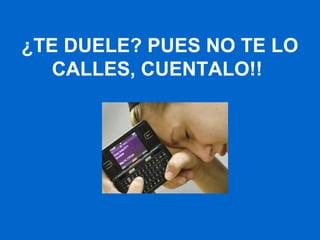 ¿TE DUELE? PUES NO TE LO
CALLES, CUENTALO!!