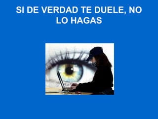 SI DE VERDAD TE DUELE, NO
LO HAGAS